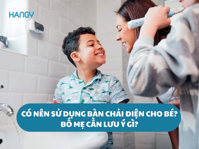 Có nên sử dụng bàn chải điện cho bé không, bố mẹ cần lưu ý gì?