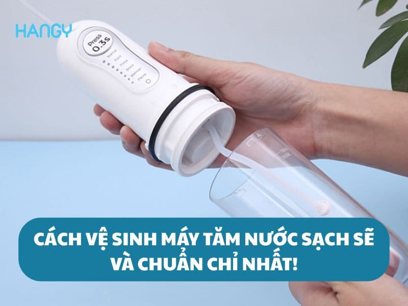 Cách vệ sinh máy tăm nước sạch sẽ, chuẩn chỉ nhất, xem ngay!